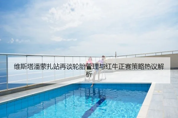 维斯塔潘蒙扎站再谈轮胎管理与红牛正赛策略热议解析