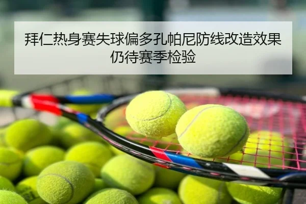 拜仁热身赛失球偏多孔帕尼防线改造效果仍待赛季检验