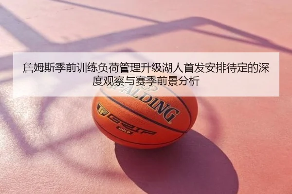 詹姆斯季前训练负荷管理升级湖人首发安排待定的深度观察与赛季前景分析
