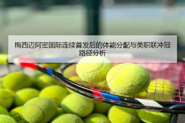 梅西迈阿密国际连续首发后的体能分配与美职联冲冠路径分析